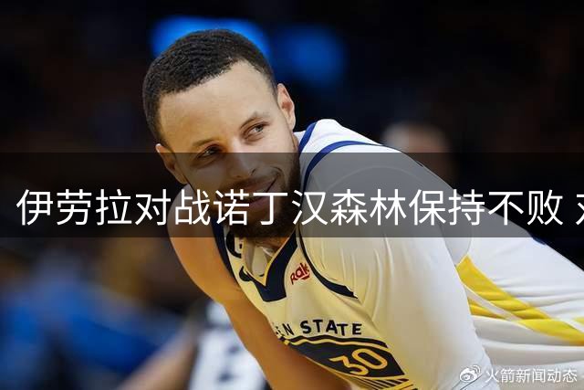 伊劳拉对战诺丁汉森林保持不败 对阵格拉斯纳同样占优