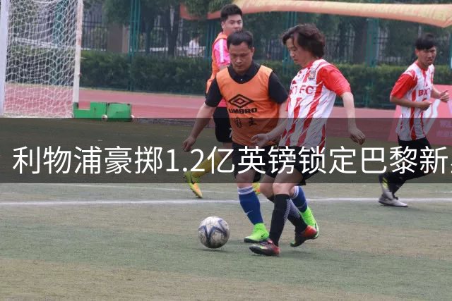 利物浦豪掷1.2亿英镑锁定巴黎新星 23岁边锋被寄望接棒萨拉赫