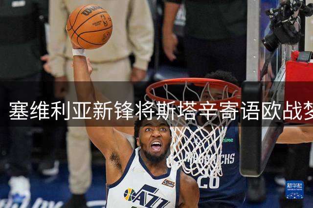 塞维利亚新锋将斯塔辛寄语欧战梦想
