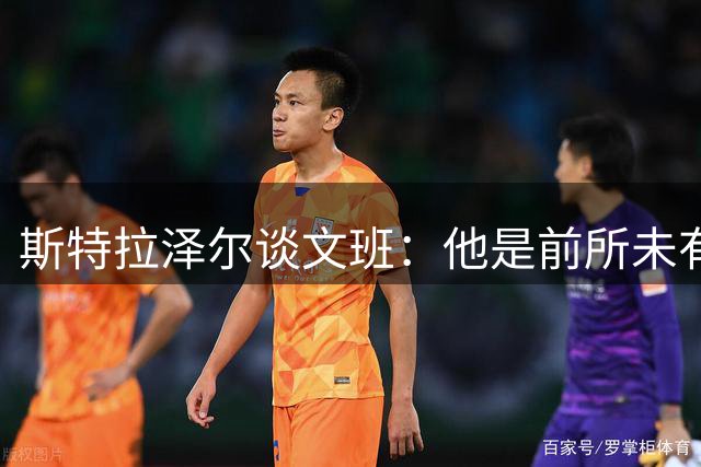 斯特拉泽尔谈文班：他是前所未有的防守大闸 我感觉他又蜕变了
