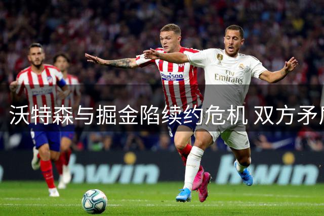 沃特森与掘金陷续约危机 双方矛盾恐难调和
