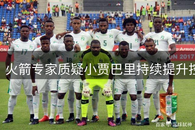 火箭专家质疑小贾巴里持续提升控球能力的实际成效