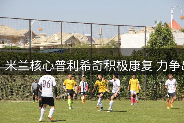 米兰核心普利希奇积极康复 力争出战都灵关键战