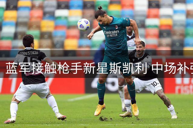 蓝军接触枪手新星斯凯利 中场补强瞄准青训瑰宝