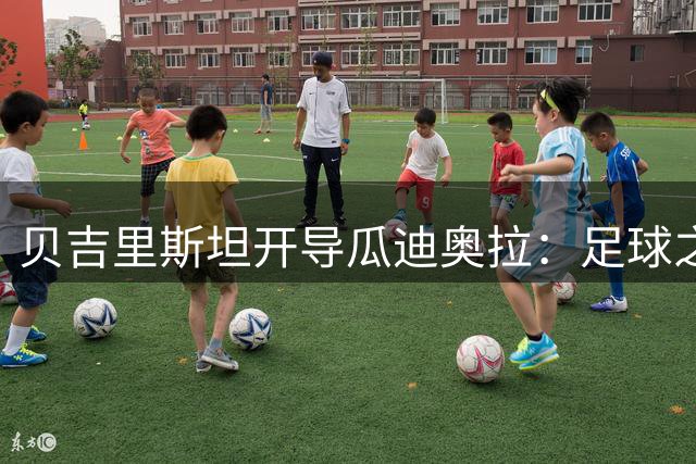 贝吉里斯坦开导瓜迪奥拉：足球之外仍有精彩人生
