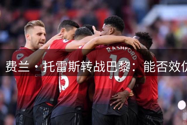 费兰·托雷斯转战巴黎：能否效仿登贝莱实现职业突破