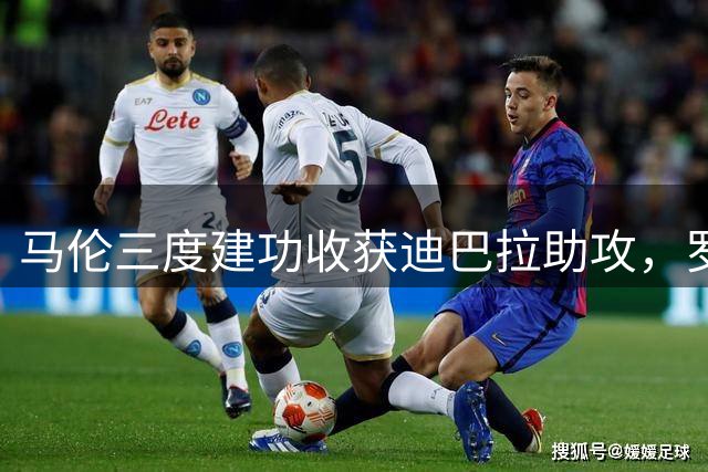 马伦三度建功收获迪巴拉助攻，罗马狂胜迎赛季开门红